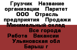 Грузчик › Название организации ­ Паритет, ООО › Отрасль предприятия ­ Продажи › Минимальный оклад ­ 24 000 - Все города Работа » Вакансии   . Ульяновская обл.,Барыш г.